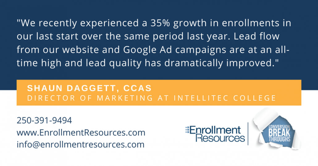 "We recently experienced a 35% growth in enrollments in our last start over the same period last year. Lead flow from our website and Google Ad campaigns are at an all-time high and lead quality has dramatically improved." - Shaun Daggett, Director of Marketing at IntelliTec College, speaking about his experience with Enrollment Resources