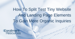 How To Split Test Tiny Website And Landing Page Elements To Gain More Organic Inquiries From Enrollment Resources